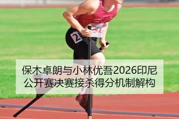 保木卓朗与小林优吾2026印尼公开赛决赛接杀得分机制解构