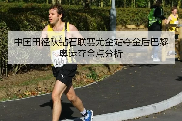 中国田径队钻石联赛尤金站夺金后巴黎奥运夺金点分析