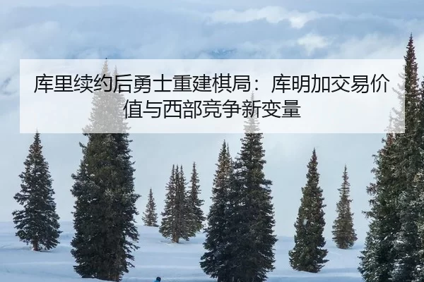 库里续约后勇士重建棋局：库明加交易价值与西部竞争新变量